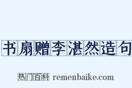 书扇赠李湛然造句是什么意思的图片